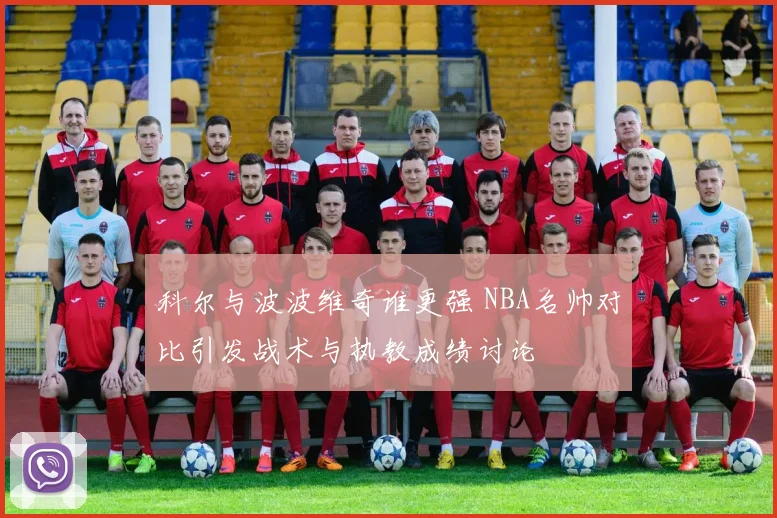 科尔与波波维奇谁更强 NBA名帅对比引发战术与执教成绩讨论