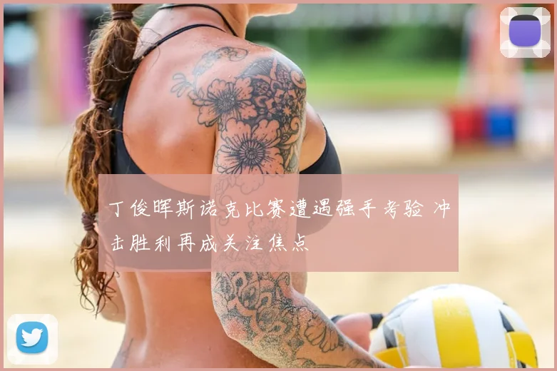 丁俊晖斯诺克比赛遭遇强手考验 冲击胜利再成关注焦点