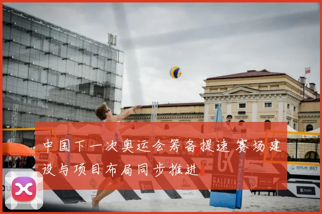 中国下一次奥运会筹备提速 赛场建设与项目布局同步推进