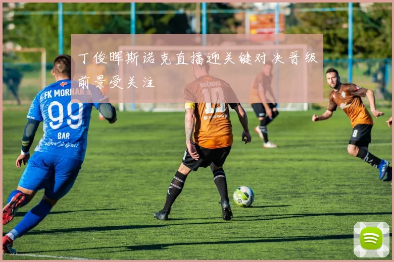 丁俊晖斯诺克直播迎关键对决晋级前景受关注