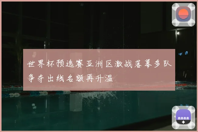 世界杯预选赛亚洲区激战落幕多队争夺出线名额再升温