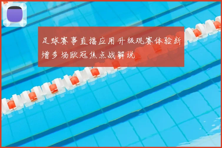 足球赛事直播应用升级观赛体验新增多场欧冠焦点战解说