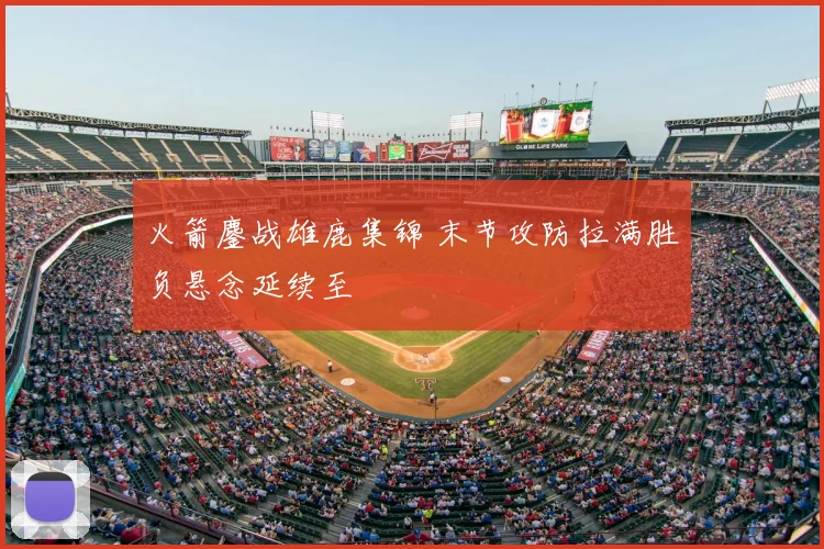 火箭鏖战雄鹿集锦 末节攻防拉满胜负悬念延续至