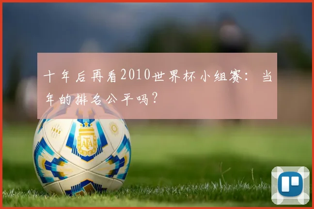 十年后再看2010世界杯小组赛：当年的排名公平吗？