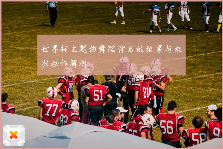 世界杯主题曲舞蹈背后的故事与经典动作解析