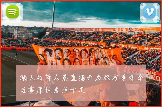 湖人对阵灰熊直播开启双方争夺季后赛席位看点十足