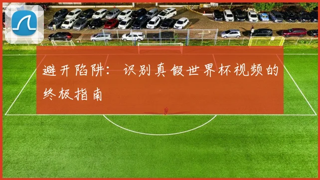 避开陷阱：识别真假世界杯视频的终极指南