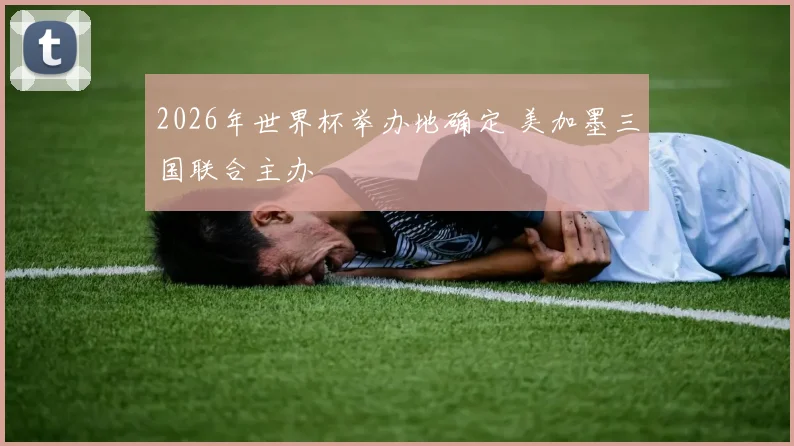 2026年世界杯举办地确定 美加墨三国联合主办