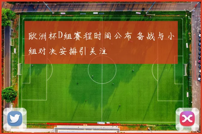 欧洲杯D组赛程时间公布 备战与小组对决安排引关注