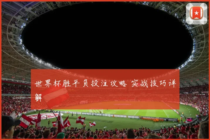 世界杯胜平负投注攻略 实战技巧详解