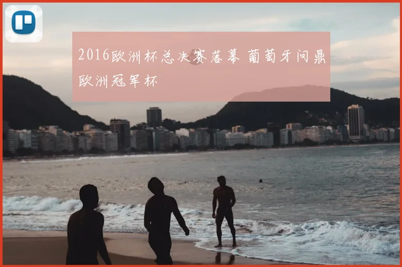 2016欧洲杯总决赛落幕 葡萄牙问鼎欧洲冠军杯
