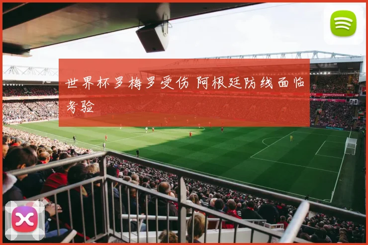 世界杯罗梅罗受伤 阿根廷防线面临考验