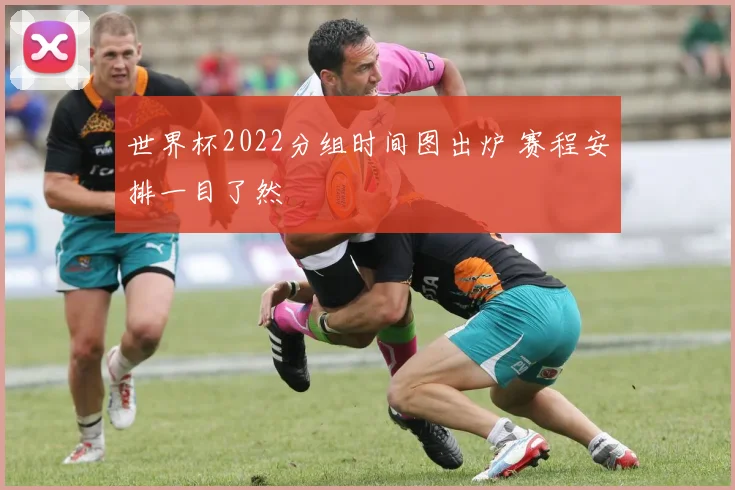世界杯2022分组时间图出炉 赛程安排一目了然