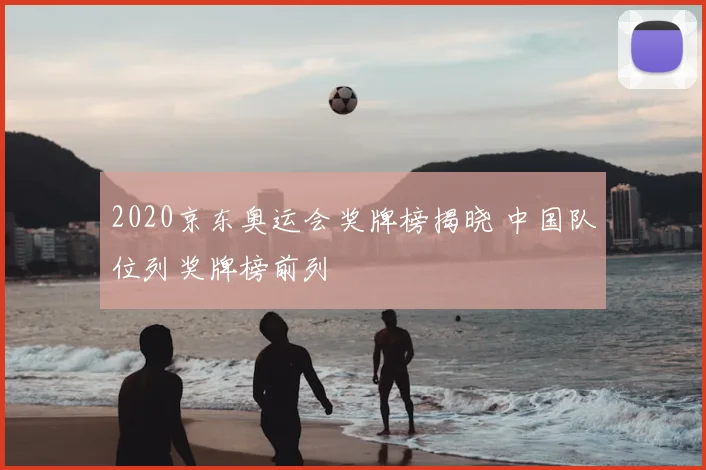 2020京东奥运会奖牌榜揭晓 中国队位列奖牌榜前列