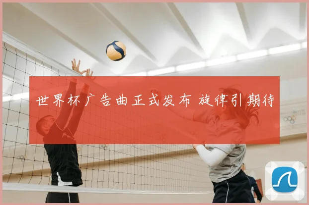 世界杯广告曲正式发布 旋律引期待