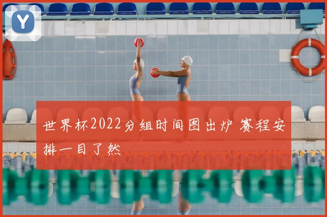 世界杯2022分组时间图出炉 赛程安排一目了然