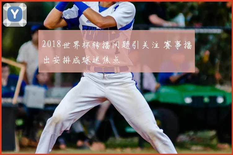 2018世界杯转播问题引关注 赛事播出安排成球迷焦点