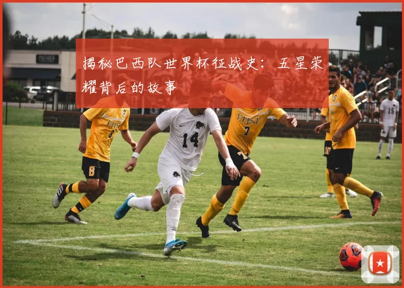 揭秘巴西队世界杯征战史:五星荣耀背后的故事