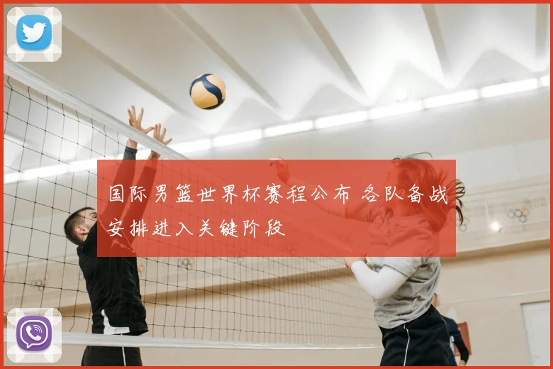 国际男篮世界杯赛程公布 各队备战安排进入关键阶段