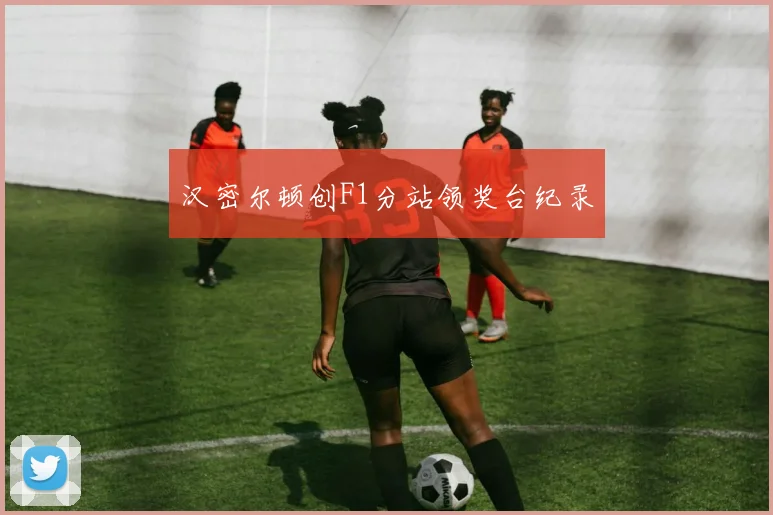 汉密尔顿创F1分站领奖台纪录