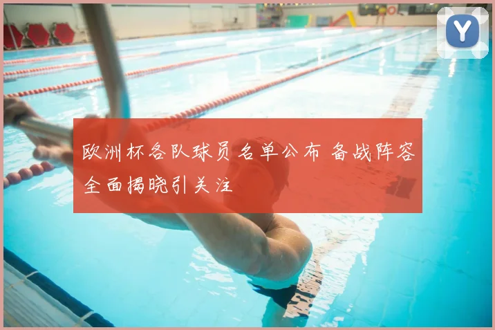 欧洲杯各队球员名单公布 备战阵容全面揭晓引关注