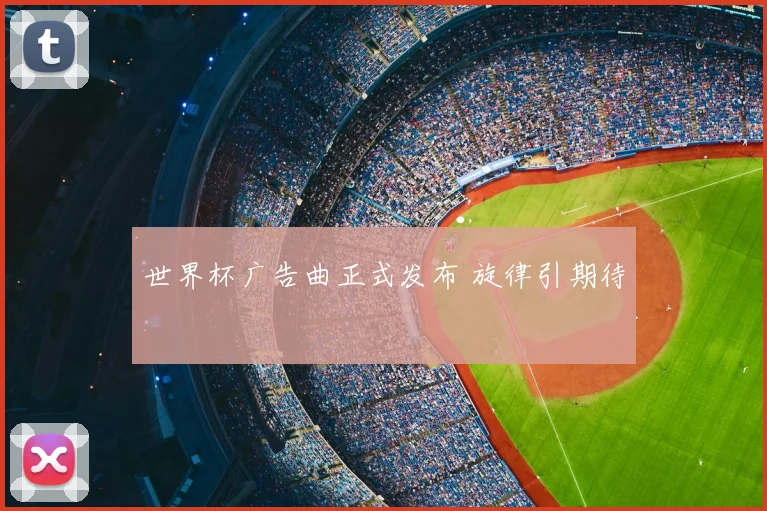 世界杯广告曲正式发布 旋律引期待