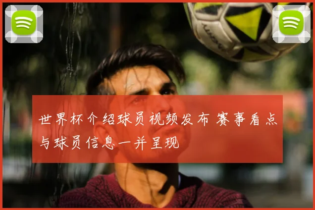 世界杯介绍球员视频发布 赛事看点与球员信息一并呈现