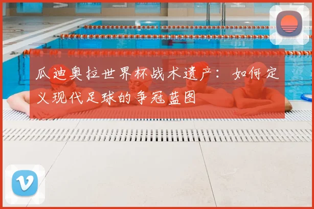 瓜迪奥拉世界杯战术遗产：如何定义现代足球的争冠蓝图
