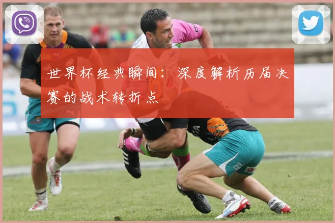 世界杯经典瞬间：深度解析历届决赛的战术转折点