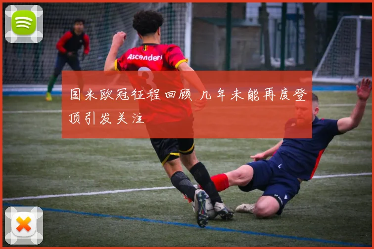 国米欧冠征程回顾 几年未能再度登顶引发关注