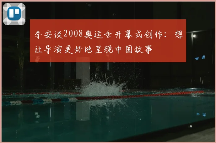 李安谈2008奥运会开幕式创作：想让导演更好地呈现中国故事